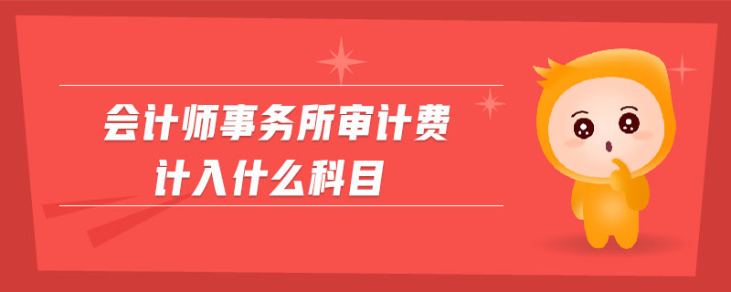 會(huì)計(jì)師事務(wù)所審計(jì)費(fèi)計(jì)入什么科目