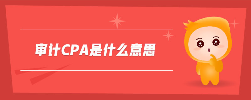 審計cpa是什么意思 審計cpa是什么意思