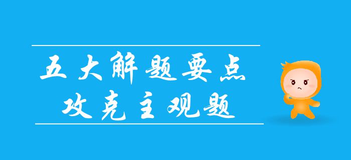 中級會計考試主觀題難拿分？抓住五大要點，輕松攻占主觀題！