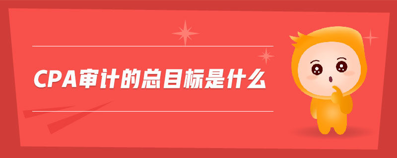 cpa審計(jì)的總目標(biāo)是什么