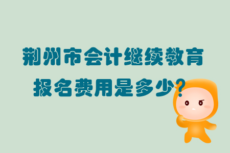 2019年荊州市會計繼續(xù)教育報名費(fèi)用是多少呢？