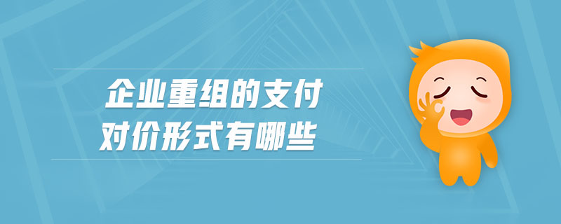企業(yè)重組的支付對價形式有哪些