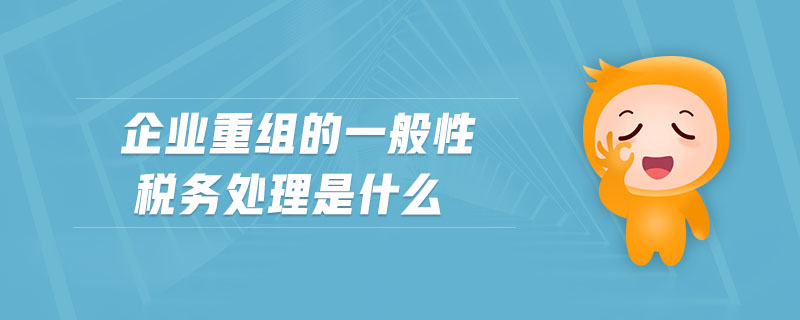 企業(yè)重組的一般性稅務(wù)處理是什么