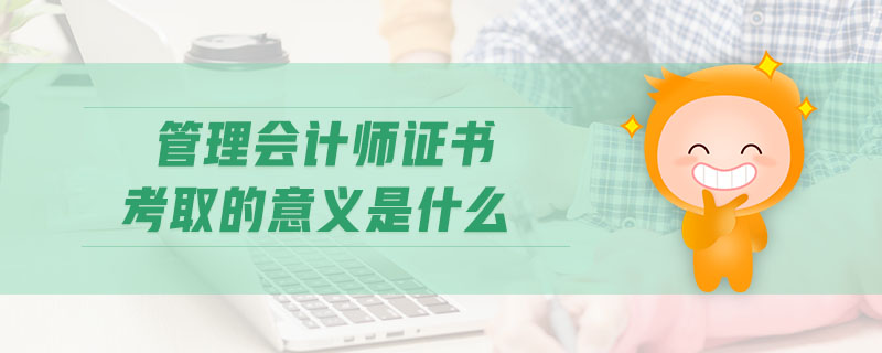 管理會(huì)計(jì)師證書考取的意義是什么