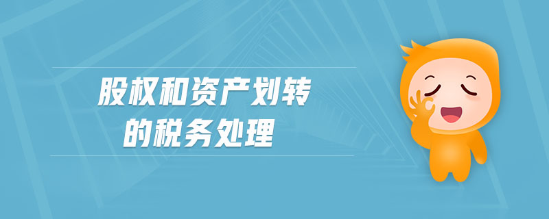 股權(quán)和資產(chǎn)劃轉(zhuǎn)的稅務(wù)處理