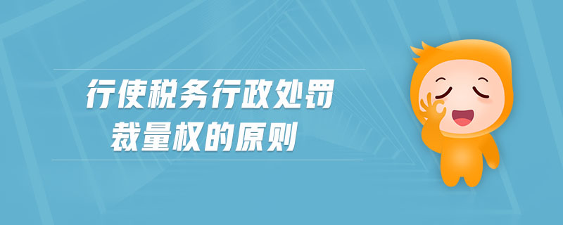 行使稅務行政處罰裁量權的原則