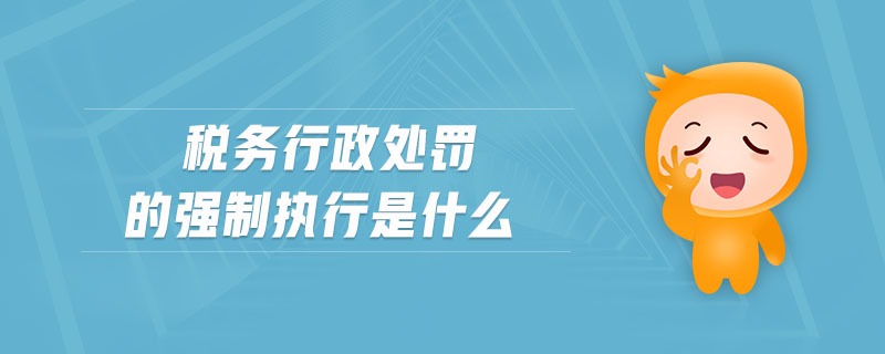 稅務(wù)行政處罰的強(qiáng)制執(zhí)行是什么