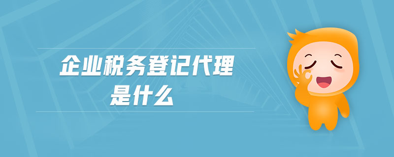 企業(yè)稅務(wù)登記代理是什么