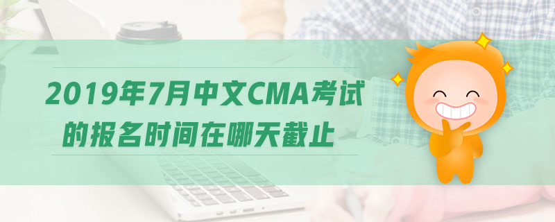 2019年7月中文CMA考試的報(bào)名時(shí)間在哪天截止