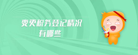 變更稅務(wù)登記情況有哪些