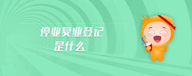 停業(yè)復(fù)業(yè)登記是什么