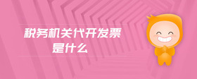 稅務(wù)機(jī)關(guān)代開發(fā)票是什么