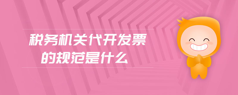 稅務(wù)機(jī)關(guān)代開(kāi)發(fā)票的規(guī)范是什么