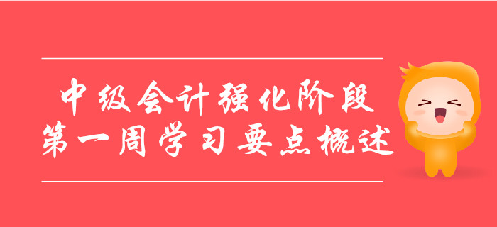 中級(jí)會(huì)計(jì)備考強(qiáng)化階段，第一周學(xué)習(xí)要點(diǎn)概述