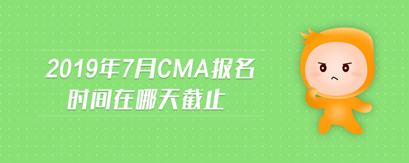 2019年7月CMA報(bào)名時(shí)間在哪天截止
