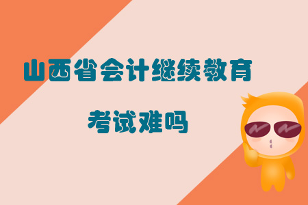 2019年山西省會(huì)計(jì)繼續(xù)教育考試難嗎？
