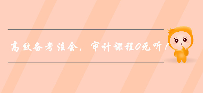 高效備考注冊(cè)會(huì)計(jì)師，審計(jì)課程0元聽(tīng)！