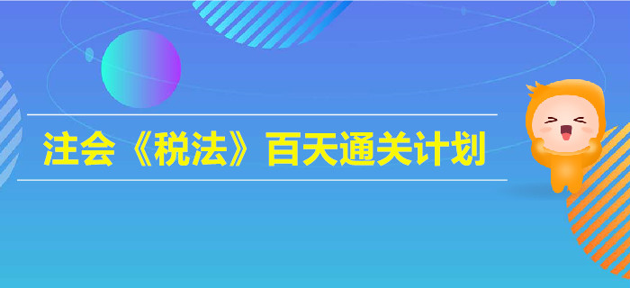 2019年注會《稅法》百天通關計劃！高效備考指南
