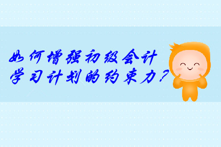 說到做不到？這樣增強(qiáng)初級會計(jì)學(xué)習(xí)計(jì)劃的約束力！