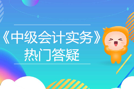 會(huì)計(jì)政策變更_2019年中級(jí)會(huì)計(jì)實(shí)務(wù)熱門答疑