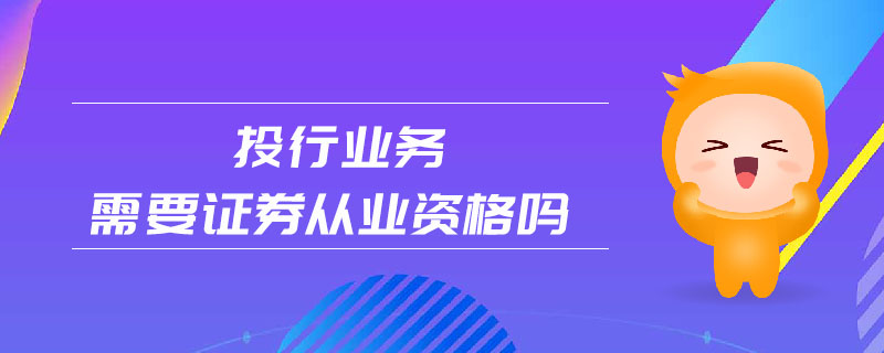 投行業(yè)務(wù)需要證券從業(yè)資格嗎
