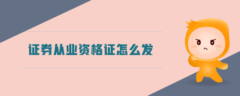 證券從業(yè)資格證怎么發(fā)