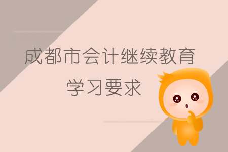 2019年成都市會計繼續(xù)教育有哪些學習要求？