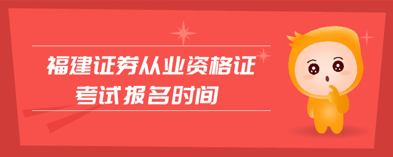 福建證券從業(yè)資格證考試報名時間