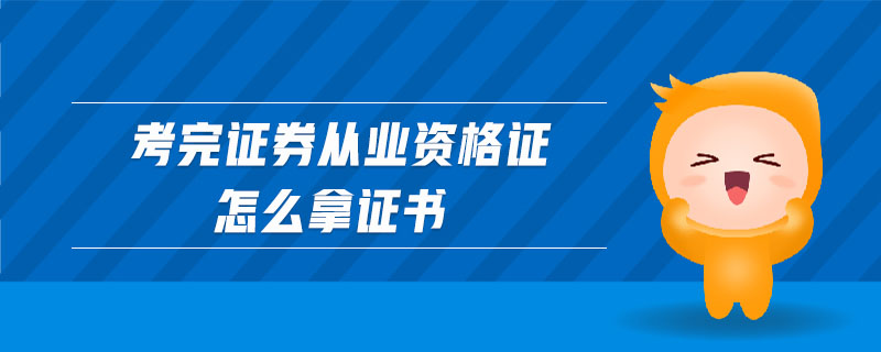 考完證券從業(yè)資格證怎么拿證書