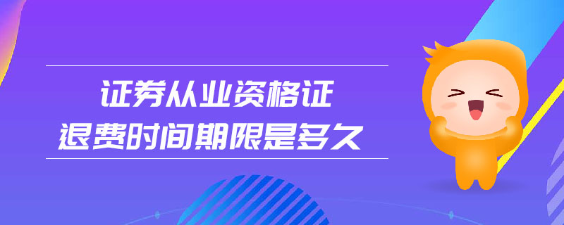 證券從業(yè)資格證退費時間期限是多久