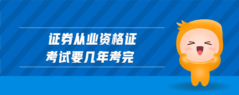 證券從業(yè)資格證考試要幾年考完