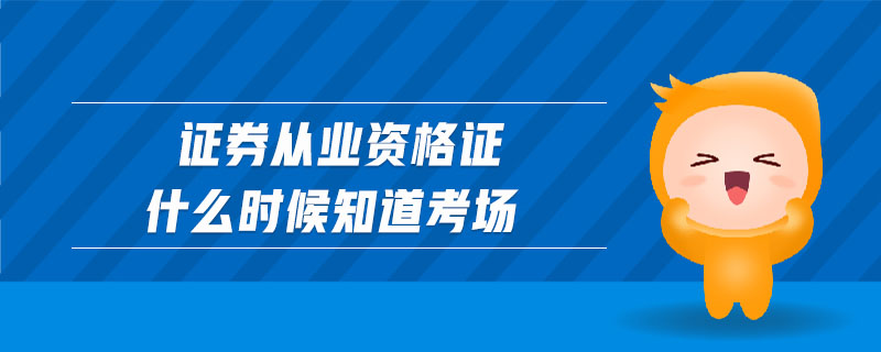 證券從業(yè)資格證什么時(shí)候知道考場(chǎng)