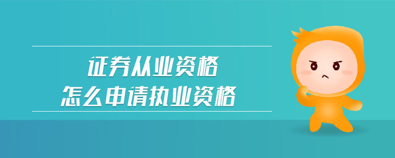 證券從業(yè)資格怎么申請(qǐng)執(zhí)業(yè)資格