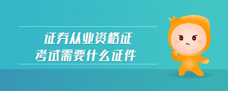 證券從業(yè)資格證考試需要什么證件