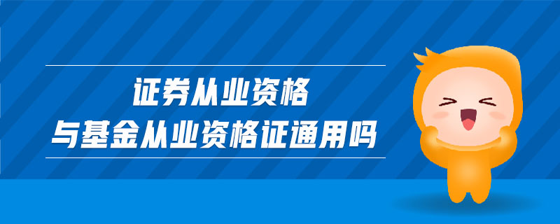 證券從業(yè)資格與基金從業(yè)資格證通用嗎