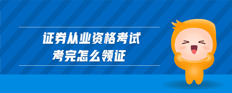 證券從業(yè)資格考試考完怎么領(lǐng)證