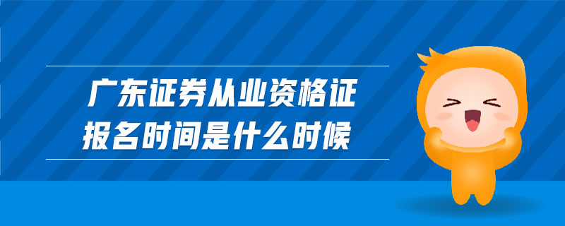 廣東證券從業(yè)資格證報(bào)名時(shí)間是什么時(shí)候