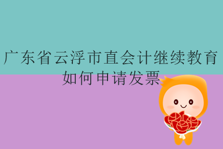 2019年廣東省云浮市直會計繼續(xù)教育如何申請發(fā)票？