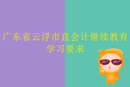 2019年廣東省云浮市直會(huì)計(jì)繼續(xù)教育學(xué)習(xí)要求是什么？