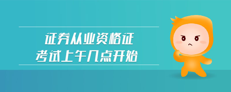 證券從業(yè)資格證考試上午幾點開始