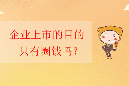 企業(yè)上市的目的只有圈錢(qián)嗎？