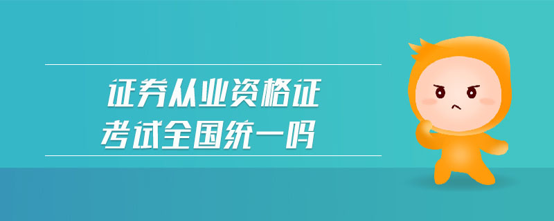 證券從業(yè)資格證考試全國統(tǒng)一嗎