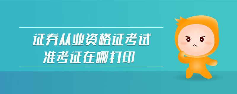 證券從業(yè)資格證考試準(zhǔn)考證在哪打印