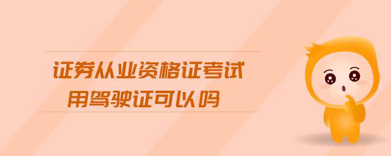 證券從業(yè)資格證考試用駕駛證可以嗎