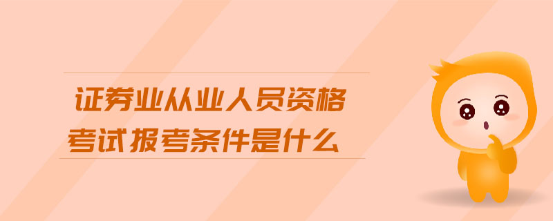 證券業(yè)從業(yè)人員資格考試報(bào)考條件是什么