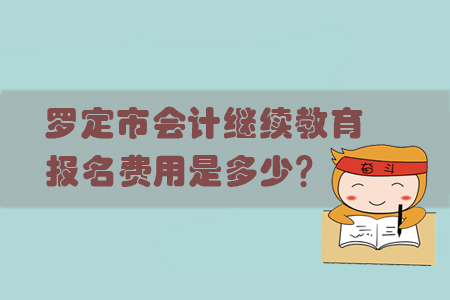 2019年羅定市會計繼續(xù)教育報名費用是多少呢？
