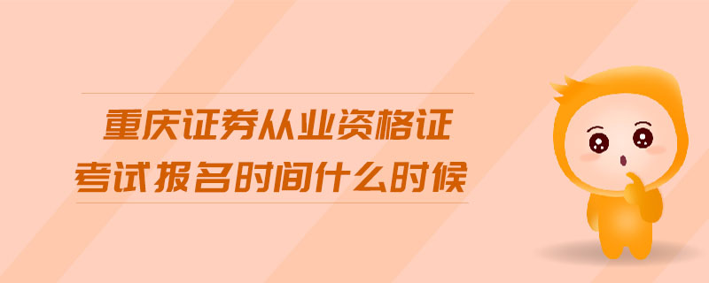 重慶證券從業(yè)資格證考試報名時間什么時候