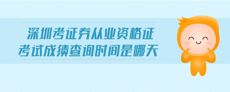 深圳考證券從業(yè)資格證考試成績(jī)查詢時(shí)間是哪天