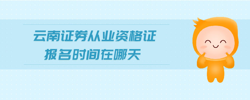 云南證券從業(yè)資格證報名時間在哪天