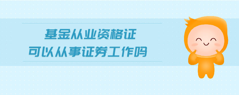 基金從業(yè)資格證可以從事證券工作嗎